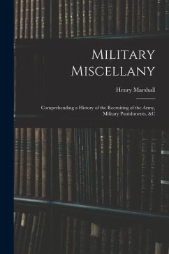 Military Miscellany: Comprehending a History of the Recruiting of the Army, Military Punishments, &c - Marshall, Henry