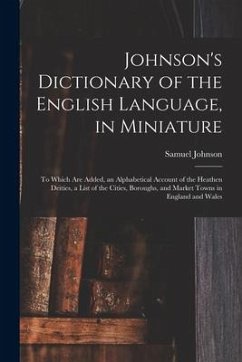 Johnson's Dictionary of the English Language, in Miniature: To Which Are Added, an Alphabetical Account of the Heathen Deities, a List of the Cities, - Johnson, Samuel