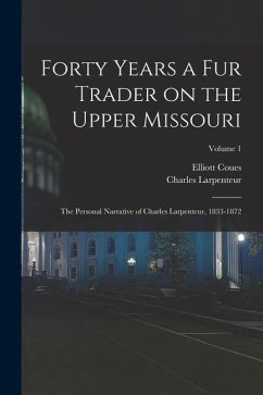 Cover Forty Years a fur Trader on the Upper Missouri; the Personal Narrative of Charles Larpenteur, 1833-1872; Volume 1