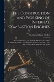 The Construction and Working of Internal Combustion Engines: A Practical Treatise Upon Methods of Construction, With Calculations for the Use of Engin