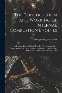 The Construction and Working of Internal Combustion Engines: A Practical Treatise Upon Methods of Construction, With Calculations for the Use of Engin - Mathot, Rodolphe Edgard