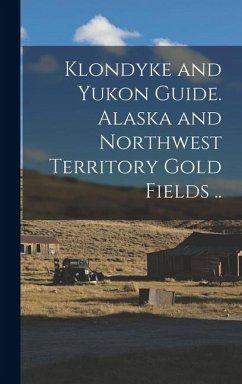 Klondyke and Yukon Guide. Alaska and Northwest Territory Gold Fields .. - Anonymous