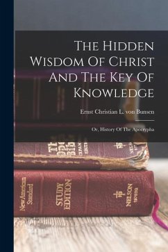 The Hidden Wisdom Of Christ And The Key Of Knowledge: Or, History Of The Apocrypha