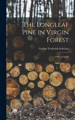 The Longleaf Pine in Virgin Forest; a Silvical Study - Schwarz, George Frederick