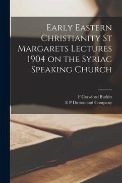 Early Eastern Christianity St Margarets Lectures 1904 on the Syriac Speaking Church - Burkitt, F. Crawford