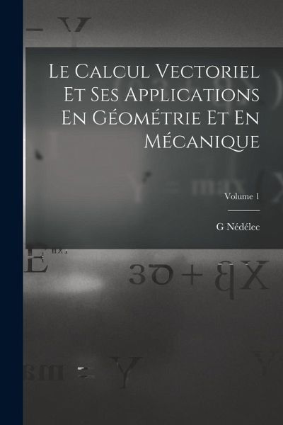 Le Calcul Vectoriel Et Ses Applications En Géométrie Et En Mécanique; Volume 1