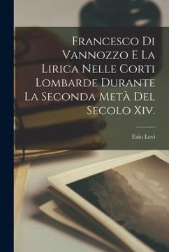 Francesco Di Vannozzo E La Lirica Nelle Corti Lombarde Durante La Seconda Metà Del Secolo Xiv. - Levi, Ezio