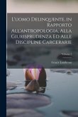 L'uomo Delinquente, in Rapporto All'antropologia, Alla Giurisprudenza Ed Alle Discipline Carcerarie; Volume 1