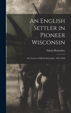 An English Settler in Pioneer Wisconsin: The Letters of Edwin Bottomley, 1842-1850 - Bottomley, Edwin