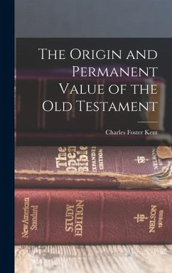 The Origin and Permanent Value of the Old Testament - Kent, Charles Foster