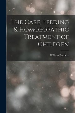 The Care, Feeding & Homoeopathic Treatment of Children - Boericke, William