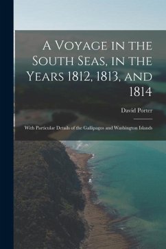 A Voyage in the South Seas, in the Years 1812, 1813, and 1814: With Particular Details of the Gallipagos and Washington Islands - Porter, David