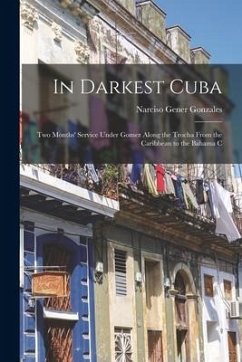 In Darkest Cuba; two Months' Service Under Gomez Along the Trocha From the Caribbean to the Bahama C - Gonzales, Narciso Gener