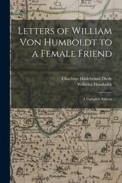 Letters of William Von Humboldt to a Female Friend: A Complete Edition - Humboldt, Wilhelm; Diede, Charlotte Hildebrand
