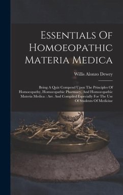 Essentials Of Homoeopathic Materia Medica: Being A Quiz Compend Upon The Principles Of Homoeopathy, Homoeopathic Pharmacy, And Homoeopathic Materia Me - Dewey, Willis Alonzo