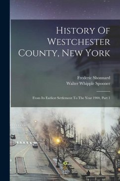 History Of Westchester County, New York: From Its Earliest Settlement To The Year 1900, Part 1 - Shonnard, Frederic