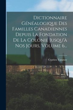Dictionnaire Généalogique Des Familles Canadiennes Depuis La Fondation De La Colonie Jusqu'à Nos Jours, Volume 6... - Tanguay, Cyprien