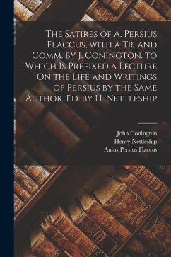 The Satires of A. Persius Flaccus, with a Tr. and Comm. by J. Conington. to Which Is Prefixed a Lecture On the Life and Writings of Persius by the Sam - Flaccus, Aulus Persius; Nettleship, Henry; Conington, John