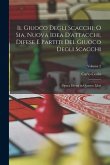 Il Giuoco Degli Scacchi; O Sia, Nuova Idea D'attacchi, Difese E Partiti Del Giuoco Degli Scacchi: Opera Divisa in Quattro Libri; Volume 2