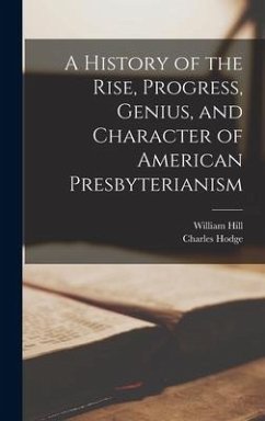 A History of the Rise, Progress, Genius, and Character of American Presbyterianism - Hodge, Charles; Hill, William