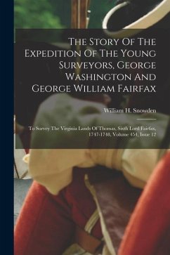 The Story Of The Expedition Of The Young Surveyors, George Washington And George William Fairfax: To Survey The Virginia Lands Of Thomas, Sixth Lord F - Snowden, William H.