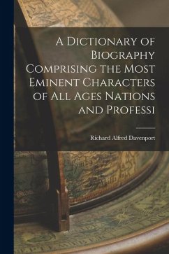 A Dictionary of Biography Comprising the Most Eminent Characters of all Ages Nations and Professi - Davenport, Richard Alfred