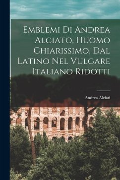 Emblemi di Andrea Alciato, huomo chiarissimo, dal latino nel vulgare italiano ridotti - Alciati, Andrea