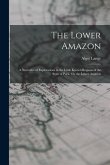 The Lower Amazon: A Narrative of Explorations in the Little Known Regions of the State of Pará, On the Lower Amazon
