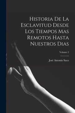 Historia De La Esclavitud Desde Los Tiempos Mas Remotos Hasta Nuestros Dias; Volume 2 - Saco, José Antonio
