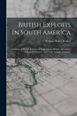 British Exploits in South America: A History of British Activities in Exploration, Military Adventure, Diplomacy, Science, and Trade, in Latin America