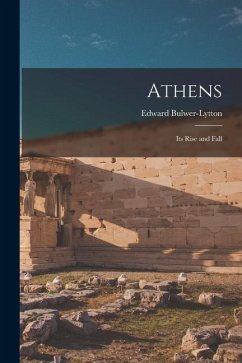 Athens: Its Rise and Fall - Bulwer-Lytton, Edward
