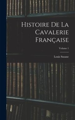 Histoire De La Cavalerie Française; Volume 1 - Susane, Louis