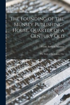 The Founding of the Munsey Publishing-House, Quarter of a Century old; the Story of the Argosy, Our - Munsey, Frank Andrew