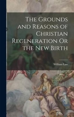 The Grounds and Reasons of Christian Regeneration Or the New Birth - Law, William