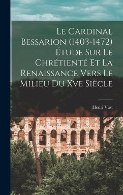 Le Cardinal Bessarion (1403-1472) Étude Sur Le Chrétienté Et La Renaissance Vers Le Milieu Du Xve Siècle - Vast, Henri