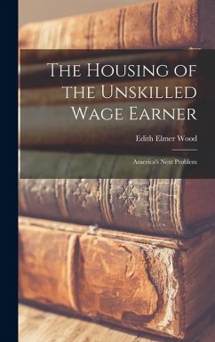 Cover The Housing of the Unskilled Wage Earner: America's Next Problem