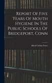 Report Of Five Years Of Mouth Hygiene In The Public Schools Of Bridgeport, Conn
