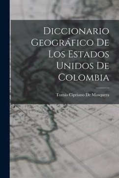 Diccionario Geográfico De Los Estados Unidos De Colombia - De Mosquera, Tomás Cipriano