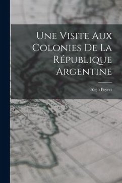 Une Visite aux Colonies de la République Argentine - Peyret, Alejo