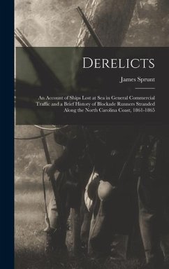 Derelicts: An Account of Ships Lost at Sea in General Commercial Traffic and a Brief History of Blockade Runners Stranded Along t - Sprunt, James