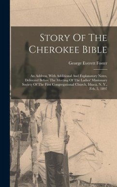 Story Of The Cherokee Bible: An Address, With Additional And Explanatory Notes, Delivered Before The Meeting Of The Ladies' Missionary Society Of T - Foster, George Everett