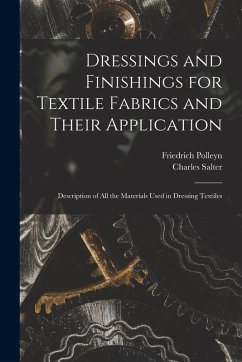 Dressings and Finishings for Textile Fabrics and Their Application; Description of all the Materials Used in Dressing Textiles - Salter, Charles; Polleyn, Friedrich