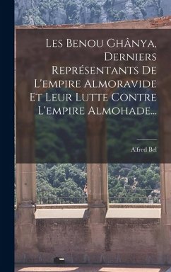 Cover Les Benou Ghânya, Derniers Représentants De L'empire Almoravide Et Leur Lutte Contre L'empire Almohade...
