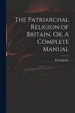 The Patriarchal Religion of Britain, Or, A Complete Manual