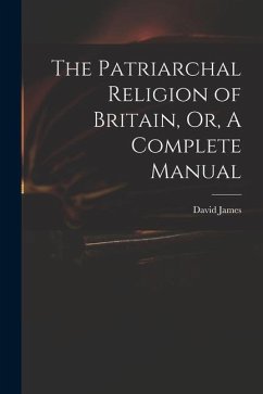 The Patriarchal Religion of Britain, Or, A Complete Manual - James, David