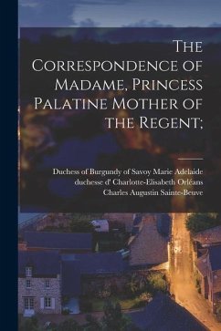The Correspondence of Madame, Princess Palatine Mother of the Regent; - Wormeley, Katharine Prescott