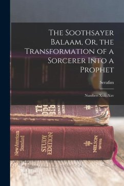 The Soothsayer Balaam, Or, the Transformation of a Sorcerer Into a Prophet: Numbers Xxii.-Xxv - Serafim