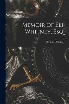 Memoir of Eli Whitney, Esq - Olmsted, Denison