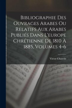 Cover Bibliographie Des Ouvrages Arabes Ou Relatifs Aux Arabes Publiés Dans L'europe Chrétienne De 1810 À 1885, Volumes 4-6