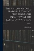 The History Of Lord Seaton's Regiment, (the 52nd Light Infantry) At The Battle Of Waterloo; Volume 1